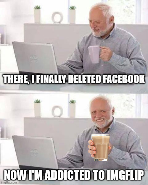 Got to get my fix of those sweet, sweet internet points! | THERE, I FINALLY DELETED FACEBOOK; NOW I'M ADDICTED TO IMGFLIP | image tagged in memes,hide the pain harold,meme addict,facebook,choccy milk | made w/ Imgflip meme maker
