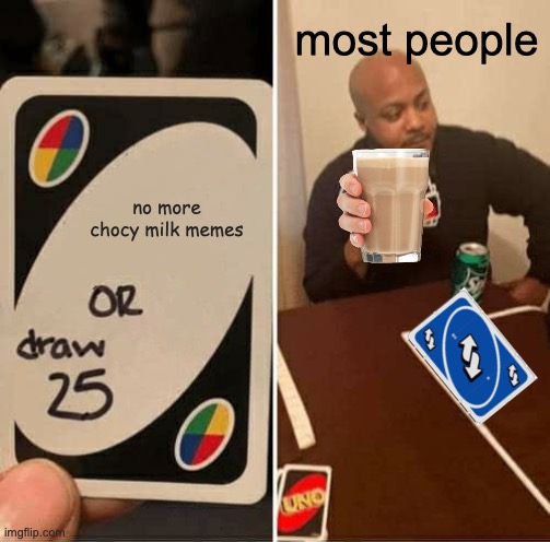UNO Draw 25 Cards Meme | most people; no more chocy milk memes | image tagged in memes,uno draw 25 cards | made w/ Imgflip meme maker