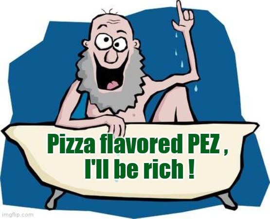 eureka | Pizza flavored PEZ , 
I'll be rich ! | image tagged in eureka | made w/ Imgflip meme maker