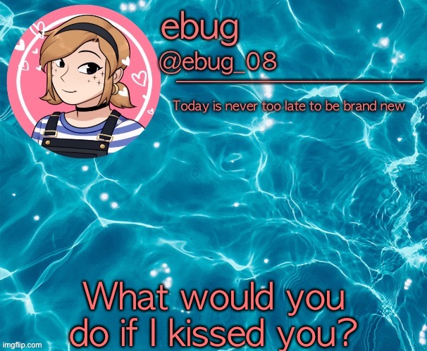 If I were you I’d run like hell | What would you do if I kissed you? | image tagged in ebug 5 | made w/ Imgflip meme maker