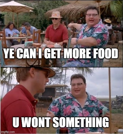 See Nobody Cares | YE CAN I GET MORE FOOD; U WONT SOMETHING | image tagged in memes,see nobody cares | made w/ Imgflip meme maker