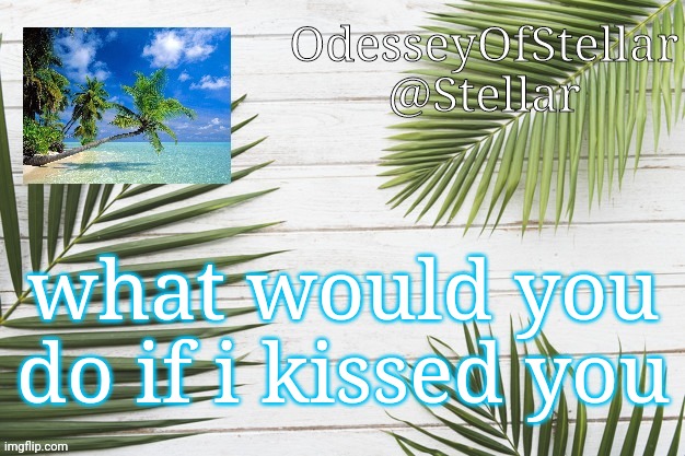 palms | what would you do if i kissed you | image tagged in palms | made w/ Imgflip meme maker