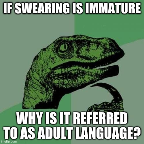 Philosoraptor | IF SWEARING IS IMMATURE; WHY IS IT REFERRED TO AS ADULT LANGUAGE? | image tagged in memes,philosoraptor,repost,reposts | made w/ Imgflip meme maker