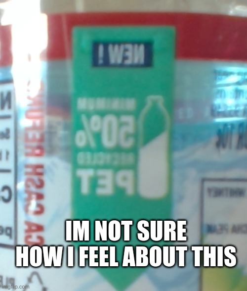 If you guys cant read it it says Minimum 50% recycled pet | IM NOT SURE HOW I FEEL ABOUT THIS | image tagged in confused screaming | made w/ Imgflip meme maker