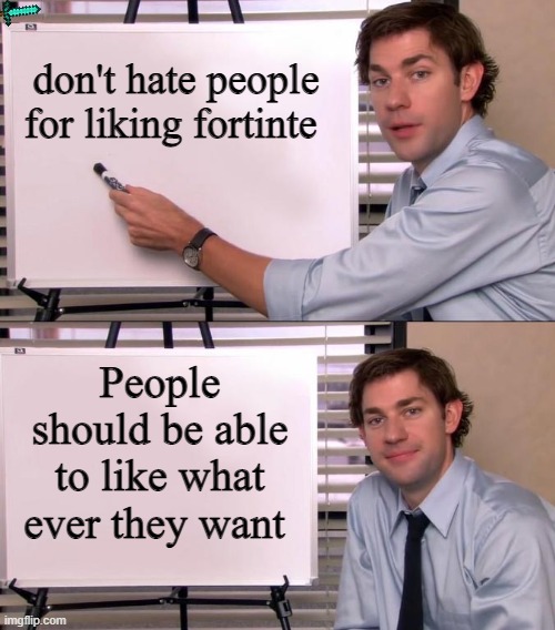 Jim Halpert Explains | don't hate people for liking fortinte; People should be able to like what ever they want | image tagged in jim halpert explains | made w/ Imgflip meme maker