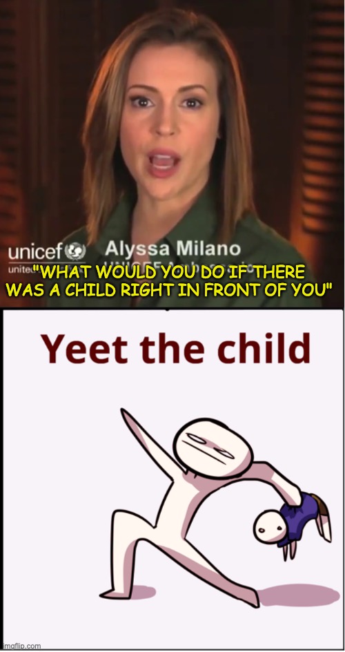 What would you do? | "WHAT WOULD YOU DO IF THERE WAS A CHILD RIGHT IN FRONT OF YOU" | image tagged in yeet the child,yeet,child | made w/ Imgflip meme maker