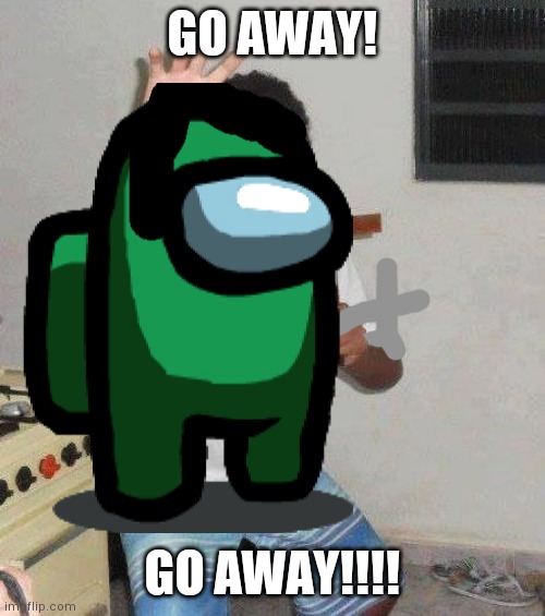 GO AWAY! GO AWAY!!!! | made w/ Imgflip meme maker