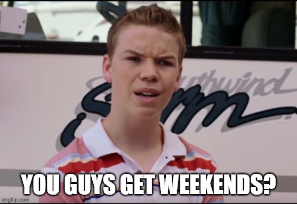 You Guys are Getting Paid | YOU GUYS GET WEEKENDS? | image tagged in you guys are getting paid | made w/ Imgflip meme maker