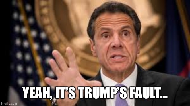 Gov cuomo | YEAH, IT’S TRUMP’S FAULT... | image tagged in gov cuomo | made w/ Imgflip meme maker