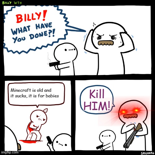 Minecraft is not dead | Minecraft is old and it sucks, it is for babies; Kill HIM! | image tagged in billy what have you done | made w/ Imgflip meme maker