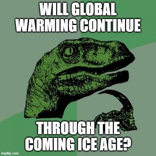 Philosoraptor Meme | WILL GLOBAL WARMING CONTINUE; THROUGH THE COMING ICE AGE? | image tagged in memes,philosoraptor | made w/ Imgflip meme maker