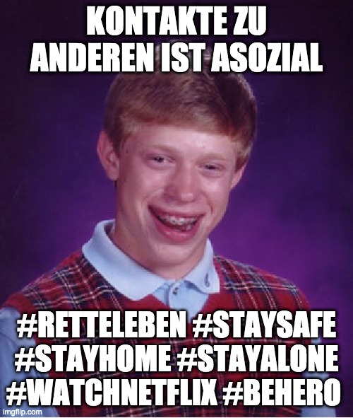 Bad Luck Brian Meme | KONTAKTE ZU ANDEREN IST ASOZIAL; #RETTELEBEN #STAYSAFE #STAYHOME #STAYALONE #WATCHNETFLIX #BEHERO | image tagged in memes,bad luck brian | made w/ Imgflip meme maker