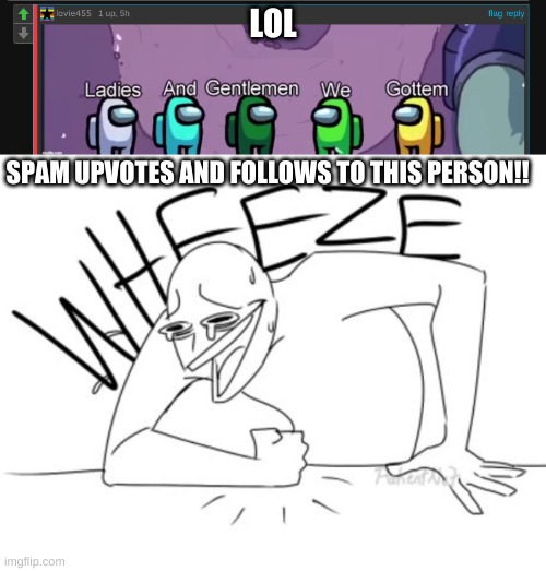 mvp of the day LOL!! | LOL; SPAM UPVOTES AND FOLLOWS TO THIS PERSON!! | image tagged in wheeze | made w/ Imgflip meme maker