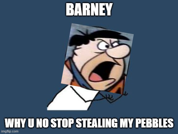 Why you no | BARNEY WHY U NO STOP STEALING MY PEBBLES | image tagged in why you no | made w/ Imgflip meme maker