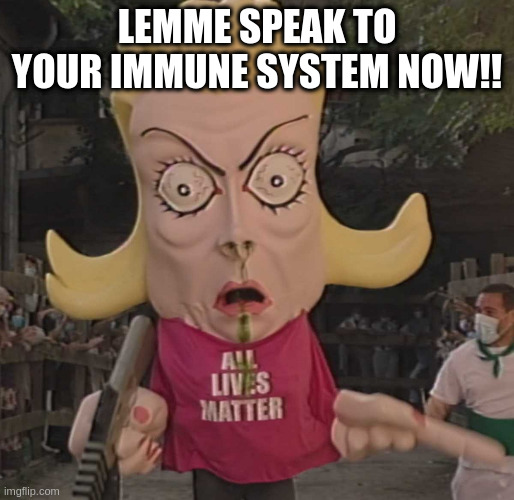 ALM | LEMME SPEAK TO YOUR IMMUNE SYSTEM NOW!! | image tagged in alm | made w/ Imgflip meme maker