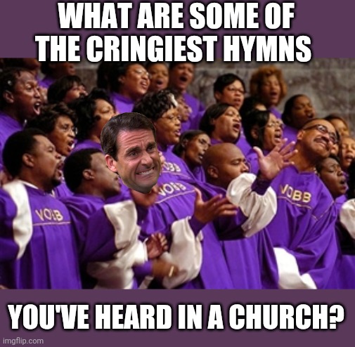 Church Choir | WHAT ARE SOME OF THE CRINGIEST HYMNS; YOU'VE HEARD IN A CHURCH? | image tagged in church choir | made w/ Imgflip meme maker