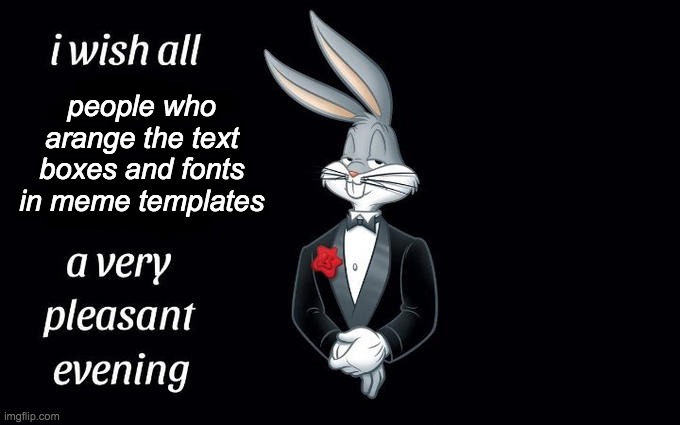 A very very very very pleasant evening | people who arange the text boxes and fonts in meme templates | image tagged in i wish all the x a very pleasant evening,lol,memes,bugs bunny,yes | made w/ Imgflip meme maker
