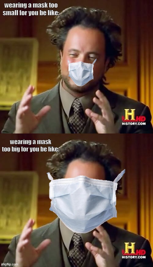 we all understand it.. and hate it | wearing a mask too small for you be like:; wearing a mask too big for you be like: | image tagged in memes,ancient aliens | made w/ Imgflip meme maker