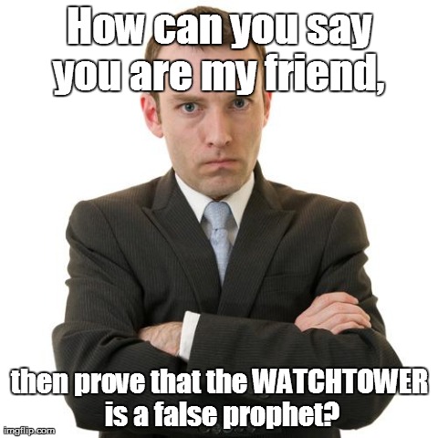 How can you say you are my friend,  then prove that the WATCHTOWER is a false prophet? | image tagged in jehovah's witness,cult,false prophet | made w/ Imgflip meme maker