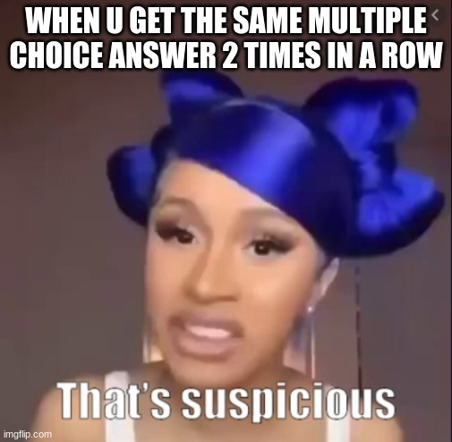 Multiple Choice Test | WHEN U GET THE SAME MULTIPLE CHOICE ANSWER 2 TIMES IN A ROW | image tagged in test | made w/ Imgflip meme maker