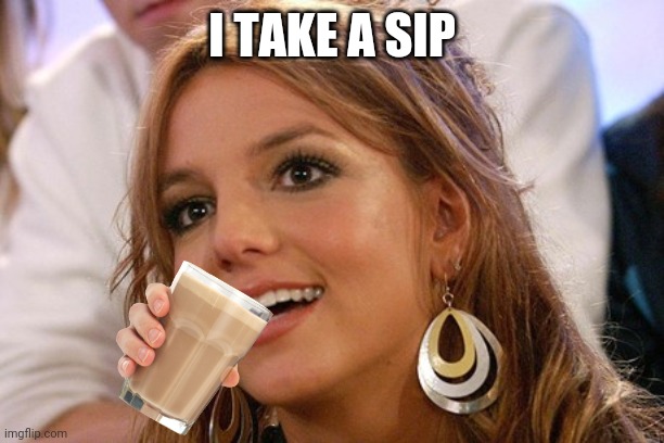 Britney Spears Meme | I TAKE A SIP | image tagged in memes,britney spears | made w/ Imgflip meme maker