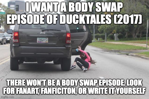 Kicked Out of Car | I WANT A BODY SWAP EPISODE OF DUCKTALES (2017); THERE WON'T BE A BODY SWAP EPISODE. LOOK FOR FANART, FANFICITON, OR WRITE IT YOURSELF | image tagged in kicked out of car | made w/ Imgflip meme maker