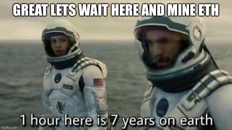 Everyone mining crypto | GREAT LETS WAIT HERE AND MINE ETH | image tagged in interstellar 7 years | made w/ Imgflip meme maker