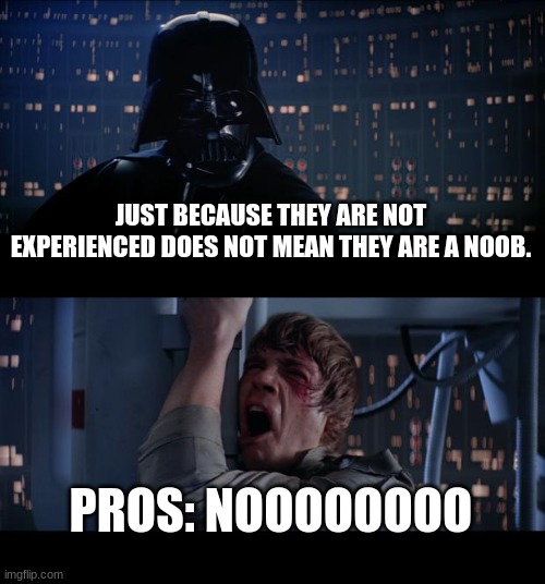 Star Wars No | JUST BECAUSE THEY ARE NOT EXPERIENCED DOES NOT MEAN THEY ARE A NOOB. PROS: NOOOOOOOO | image tagged in memes,star wars no | made w/ Imgflip meme maker