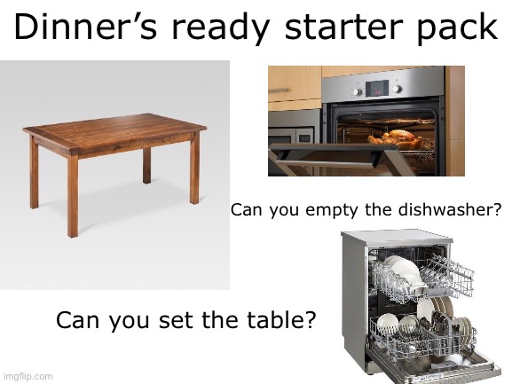 Okay mom I’ll be right there | Dinner’s ready starter pack; Can you empty the dishwasher? Can you set the table? | image tagged in blank white template | made w/ Imgflip meme maker