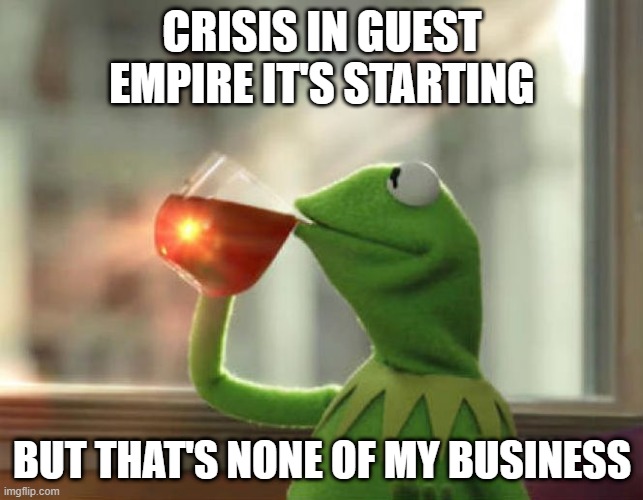 But That's None Of My Business (Neutral) | CRISIS IN GUEST EMPIRE IT'S STARTING; BUT THAT'S NONE OF MY BUSINESS | image tagged in memes,but that's none of my business neutral | made w/ Imgflip meme maker