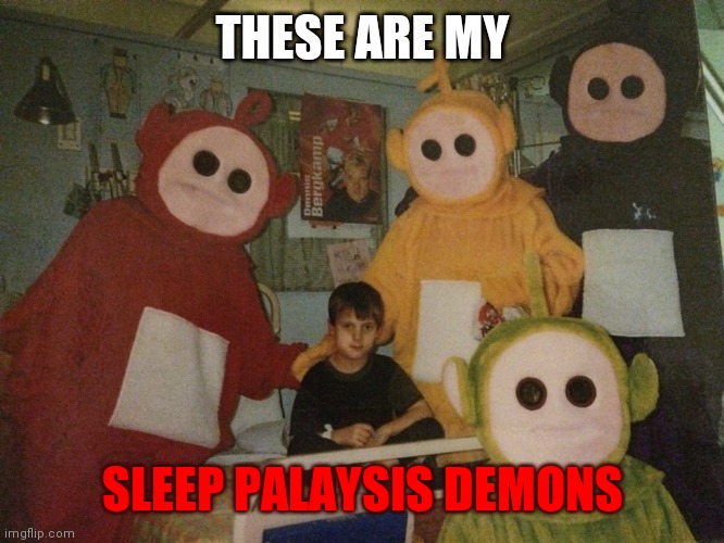 Basically true | THESE ARE MY; SLEEP PALAYSIS DEMONS | image tagged in psycho teletubbies | made w/ Imgflip meme maker