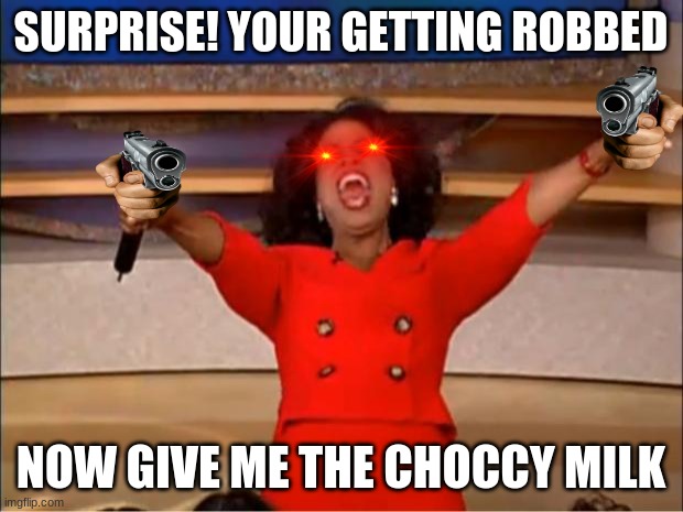 Oprah You Get A | SURPRISE! YOUR GETTING ROBBED; NOW GIVE ME THE CHOCCY MILK | image tagged in memes,oprah you get a | made w/ Imgflip meme maker