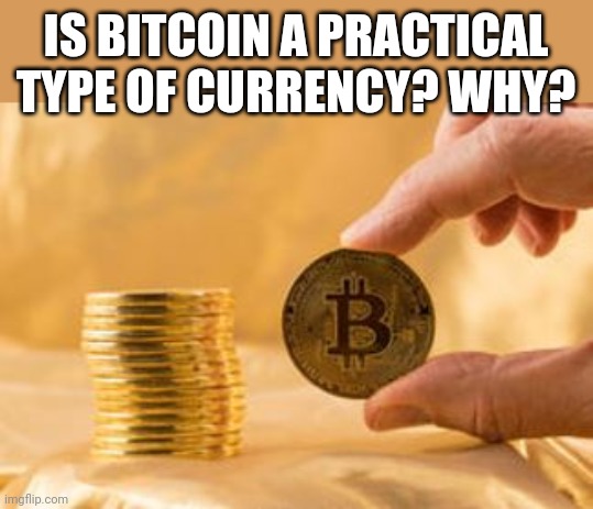 Virtual money? I say nah | IS BITCOIN A PRACTICAL TYPE OF CURRENCY? WHY? | image tagged in stack of bitcoins | made w/ Imgflip meme maker