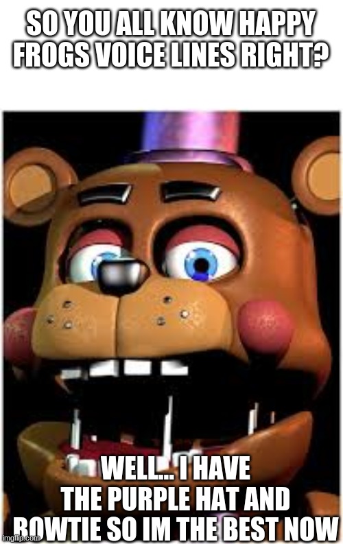 fredbear got nothing on me | SO YOU ALL KNOW HAPPY FROGS VOICE LINES RIGHT? WELL... I HAVE THE PURPLE HAT AND BOWTIE SO IM THE BEST NOW | made w/ Imgflip meme maker