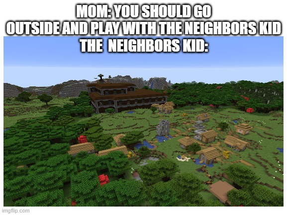 Nah im fine | MOM: YOU SHOULD GO OUTSIDE AND PLAY WITH THE NEIGHBORS KID
THE  NEIGHBORS KID: | image tagged in neighbors kid | made w/ Imgflip meme maker