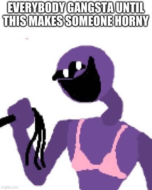 cursed image i posted a while back | EVERYBODY GANGSTA UNTIL THIS MAKES SOMEONE HORNY | image tagged in memes,funny,wtf,cursed,purple guy,fnaf | made w/ Imgflip meme maker