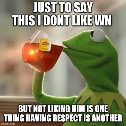 But That's None Of My Business | JUST TO SAY THIS I DONT LIKE WN; BUT NOT LIKING HIM IS ONE THING HAVING RESPECT IS ANOTHER | image tagged in memes,but that's none of my business,kermit the frog | made w/ Imgflip meme maker
