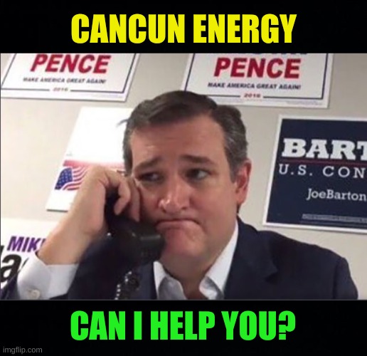 CANCUN ENERGY; CAN I HELP YOU? | image tagged in ted cruz phonebanking,conservative hypocrisy,conservative logic,texas,blackout,blame | made w/ Imgflip meme maker