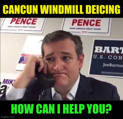 CANCUN WINDMILL DEICING; HOW CAN I HELP YOU? | image tagged in ted cruz phonebanking,conservative hypocrisy,texas,cancun,blackout,fossil fuel | made w/ Imgflip meme maker
