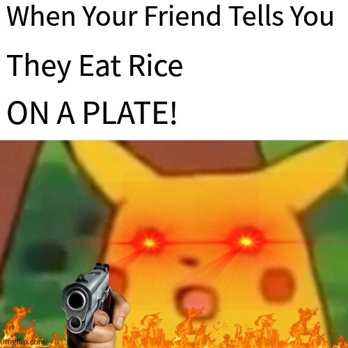 Rice On A Plate! Really?! | When Your Friend Tells You; They Eat Rice; ON A PLATE! | image tagged in memes,surprised pikachu | made w/ Imgflip meme maker