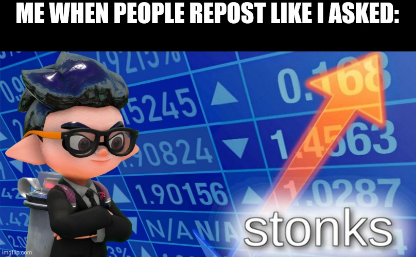 Inkling stonks | ME WHEN PEOPLE REPOST LIKE I ASKED: | image tagged in inkling stonks | made w/ Imgflip meme maker
