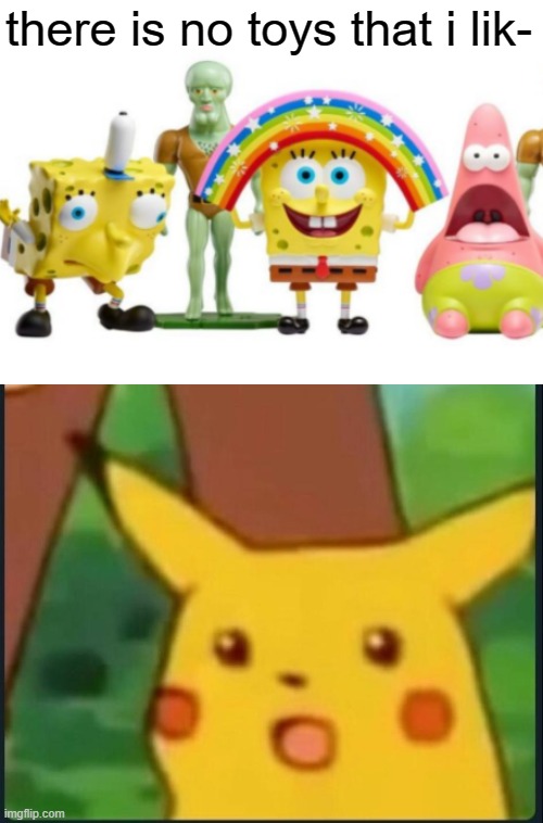I WANT THOSE TOYS RN | there is no toys that i lik- | image tagged in surprised pikachu | made w/ Imgflip meme maker