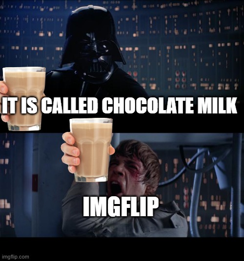 True | IT IS CALLED CHOCOLATE MILK; IMGFLIP | image tagged in memes,star wars no | made w/ Imgflip meme maker