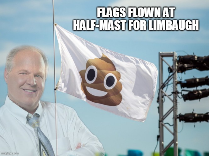 rush limbaugh | FLAGS FLOWN AT HALF-MAST FOR LIMBAUGH | image tagged in rush limbaugh,flag,flags,caca,shit,half staff | made w/ Imgflip meme maker