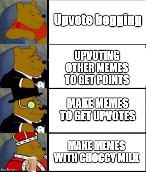 It's true | Upvote begging; UPVOTING OTHER MEMES TO GET POINTS; MAKE MEMES TO GET UPVOTES; MAKE MEMES WITH CHOCCY MILK | image tagged in winnie the pooh 4 | made w/ Imgflip meme maker