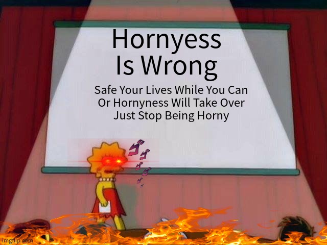 Stop Being Horny | Hornyess Is Wrong; Safe Your Lives While You Can
Or Hornyness Will Take Over
Just Stop Being Horny | image tagged in lisa simpson's presentation | made w/ Imgflip meme maker