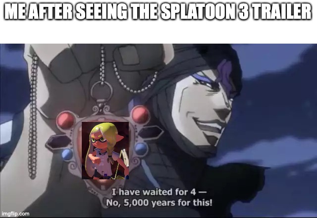 Jojo Kars I have waited for this | ME AFTER SEEING THE SPLATOON 3 TRAILER | image tagged in jojo kars i have waited for this | made w/ Imgflip meme maker
