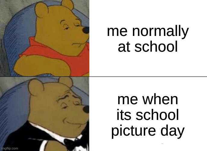 Tuxedo Winnie The Pooh Meme | me normally at school; me when its school picture day | image tagged in memes,tuxedo winnie the pooh | made w/ Imgflip meme maker