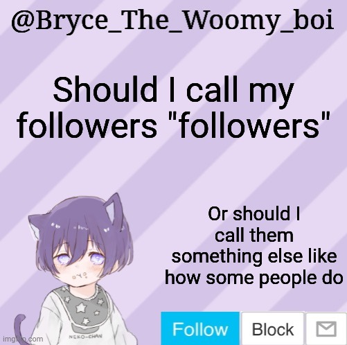 Bryce_The_Woomy_boi's announcement template | Should I call my followers "followers"; Or should I call them something else like how some people do | image tagged in bryce_the_woomy_boi's announcement template | made w/ Imgflip meme maker