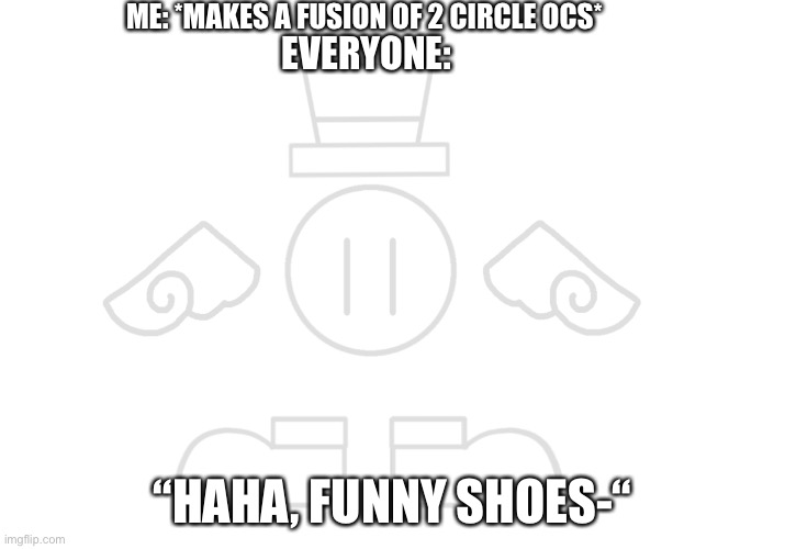 Funny shoes | ME: *MAKES A FUSION OF 2 CIRCLE OCS*; EVERYONE:; “HAHA, FUNNY SHOES-“ | made w/ Imgflip meme maker